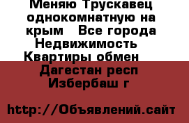 Меняю Трускавец однокомнатную на крым - Все города Недвижимость » Квартиры обмен   . Дагестан респ.,Избербаш г.